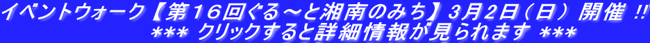 イベントウォーク 【第１６回ぐる～と湘南のみち】 3月2日（日） 開催 !! 　　　　　　　　　*** クリックすると詳細情報が見られます ***